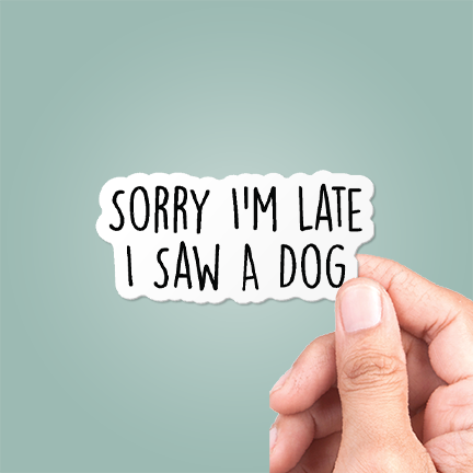 Sorry I'm Late, I Saw A Dog Funny Sticker