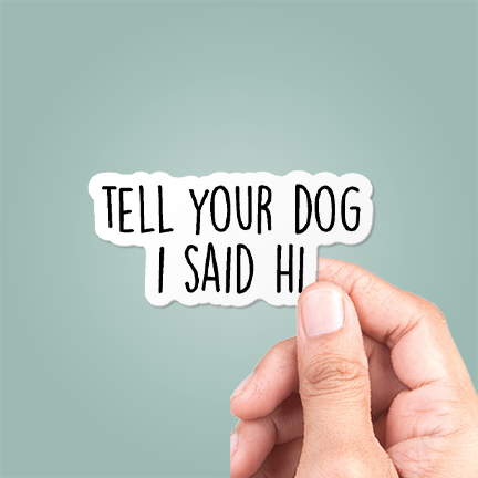 Tell Your Dog I Said Hi Funny Sticker