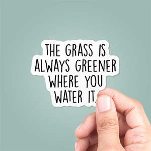 The Grass Is Always Greener Where You Water It Sticker