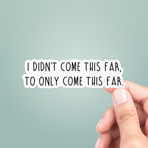 I Didn't Come This Far To Only Come This Far Sticker
