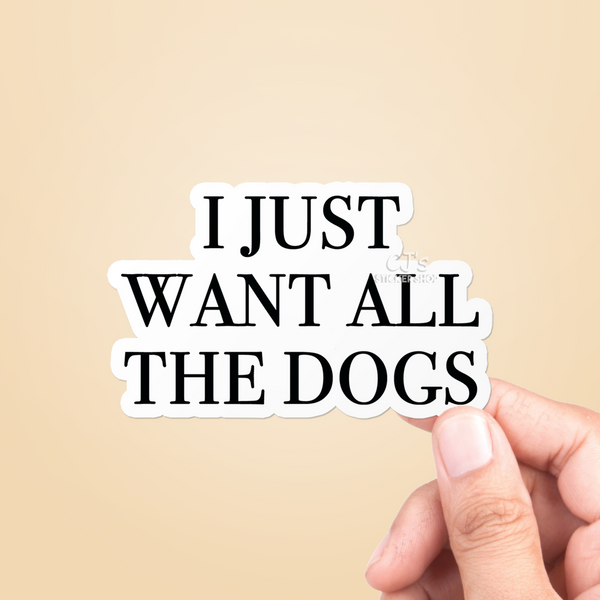 I Just Want All The Dogs Sticker