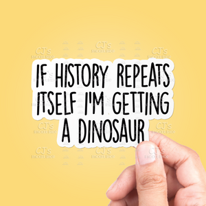 If History Repeats Itself I'm Getting A Dinosaur Sticker
