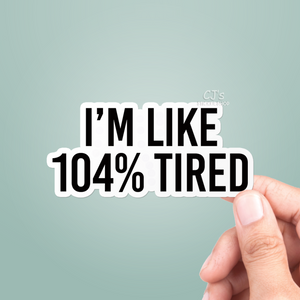 I'm Like 104% Tired Sticker
