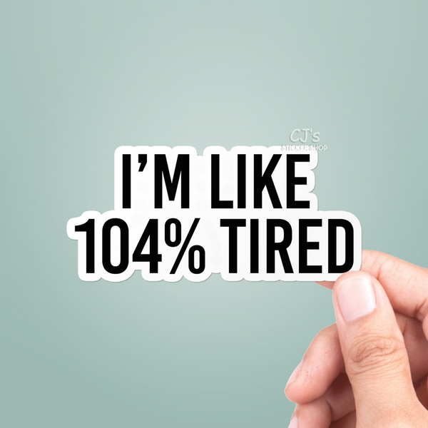 I'm Like 104% Tired Sticker