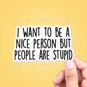 I Want To Be A Nice Person But People Are Stupid Sticker