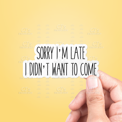 Sorry I'm Late I Didn't Want To Come Sticker