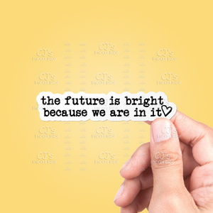 The Future Is Bright Because We Are In It Sticker