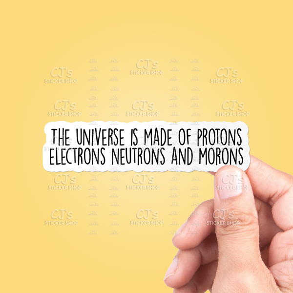 The Universe Is Made Of Protons Electrons Neutrons And Morons Sticker