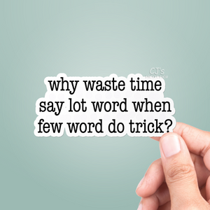 Why Waste Time Say Lot Word When Few Word Do Trick sticker